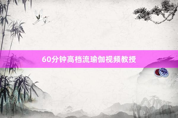 60分钟高档流瑜伽视频教授